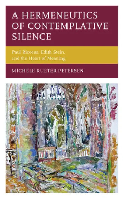 Hermeneutics of Contemplative Silence: Paul Ricoeur, Edith Stein, and the Heart of Meaning by Michele Kueter Petersen