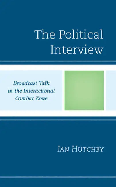 Political Interview: Broadcast Talk in the Interactional Combat Zone by Ian Hutchby