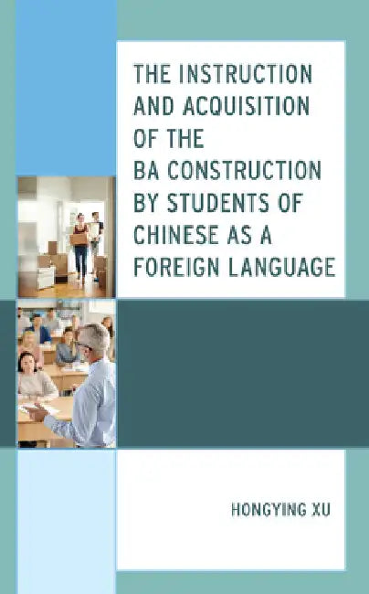 Instruction and Acquisition of the BA Construction by Students of Chinese as a Foreign Language by Hongying Xu
