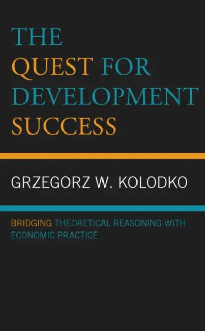 Quest for Development Success: Bridging Theoretical Reasoning with Economic Practice by Grzegorz W. Kolodko