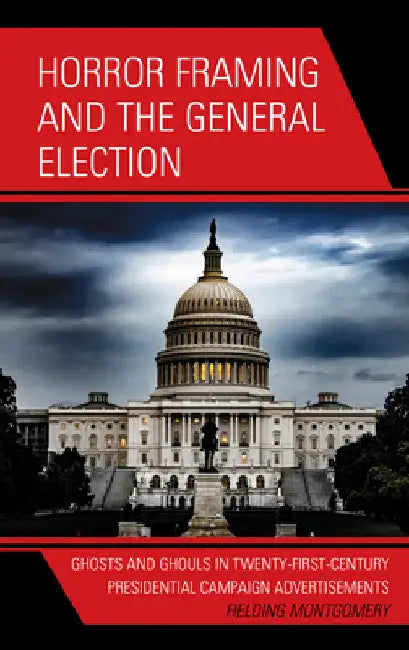 Horror Framing and the General Election: Ghosts and Ghouls in Twenty-First-Century Presidential Campaign Advertisements by Fielding Montgomery