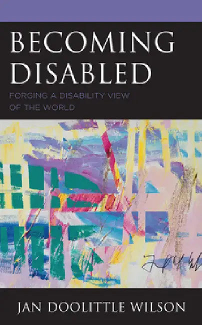 Becoming Disabled: Forging a Disability View of the World by Jan Doolittle Wilson
