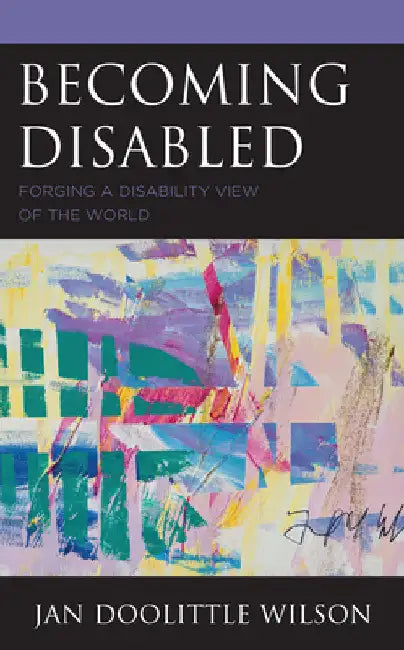 Becoming Disabled: Forging a Disability View of the World by Jan Doolittle Wilson
