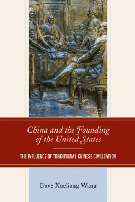 China and the Founding of the United States: The Influence of Traditional Chinese Civilization by Dave Xueliang Wang