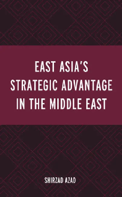 East Asia's Strategic Advantage in the Middle East by Shirzad Azad