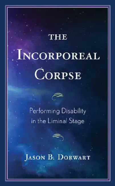 Incorporeal Corpse: Performing Disability in the Liminal Stage by Jason B. Dorwart