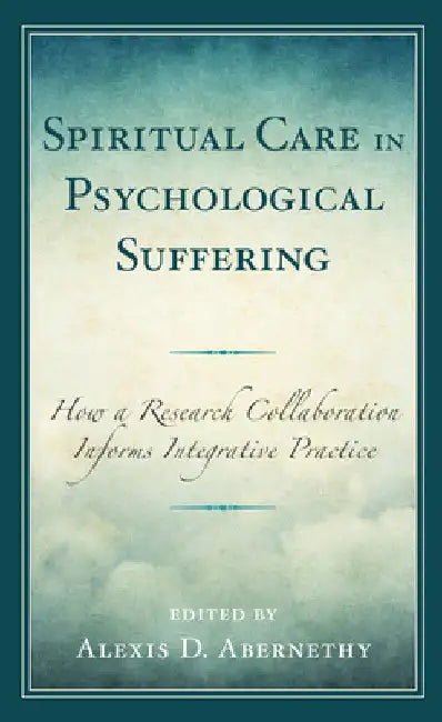 Spiritual Care in Psychological Suffering: How a Research Collaboration Informs Integrative Practice by Alexis D. Abernethy