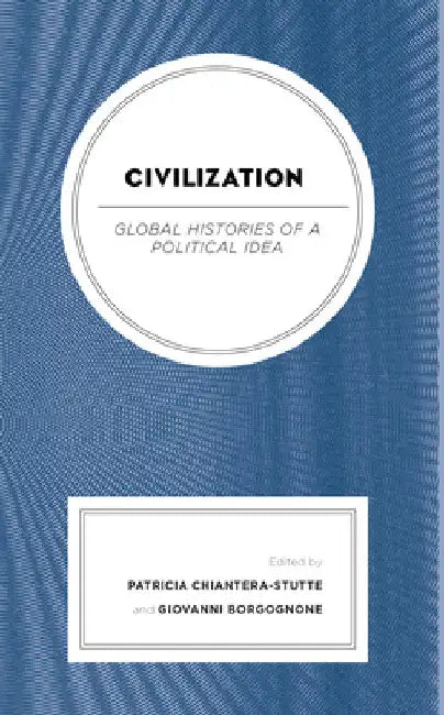 Civilization: Global Histories of a Political Idea by Patricia Chiantera-Stutte