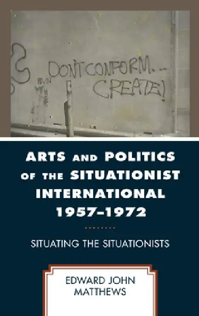 Arts and Politics of the Situationist International 1957-1972: Situating the Situationists by Edward John Matthews