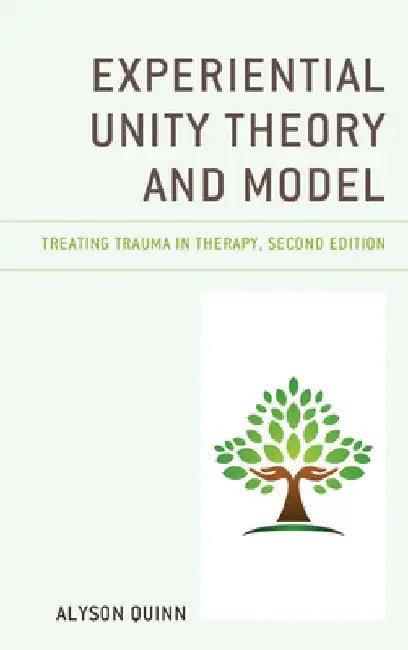 Experiential Unity Theory and Model: Treating Trauma in Therapy by Alyson Quinn