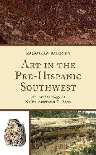 Art in the Pre-Hispanic Southwest: An Archaeology of Native American Cultures by Radoslaw Palonka