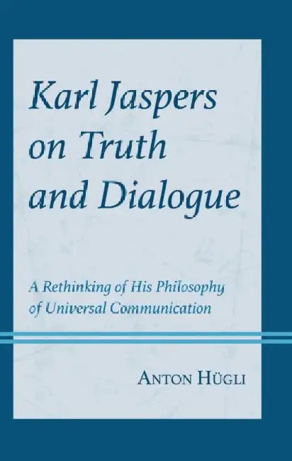 Karl Jaspers on Truth and Dialogue: A Rethinking of His Philosophy of Universal Communication by Anton HÃ¼gli
