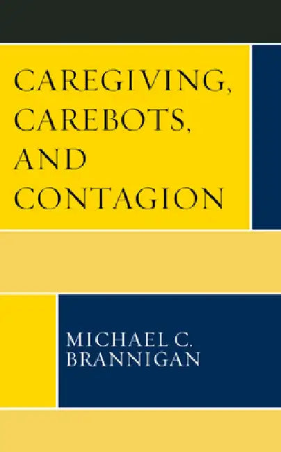 Caregiving, Carebots, and Contagion by Michael C. Brannigan