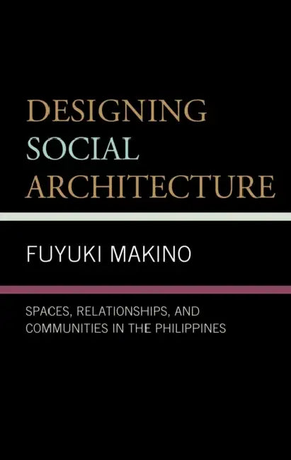 Designing Social Architecture: Spaces, Relationships, and Communities in the Philippines by Fuyuki Makino
