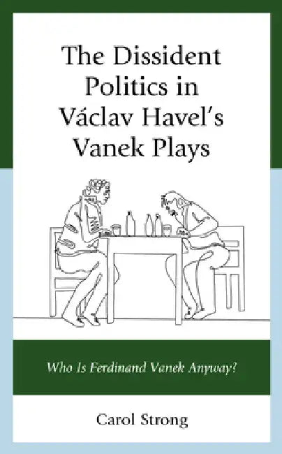 Dissident Politics in Václav Havel's Vanek Plays: Who Is Ferdinand Vanek Anyway? by Carol Strong