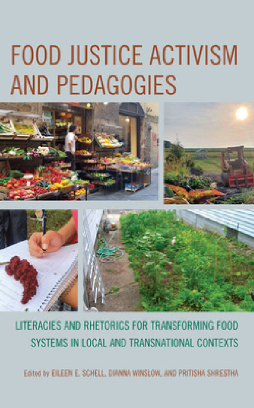 Food Justice Activism and Pedagogies: Literacies and Rhetorics for Transforming Food Systems in Local and Transnational Contexts by Eileen E. Schell, Dianna Winslow, Pritisha Shrestha