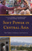 Soft Power in Central Asia: The Politics of Influence and Seduction by Kirill Nourzhanov