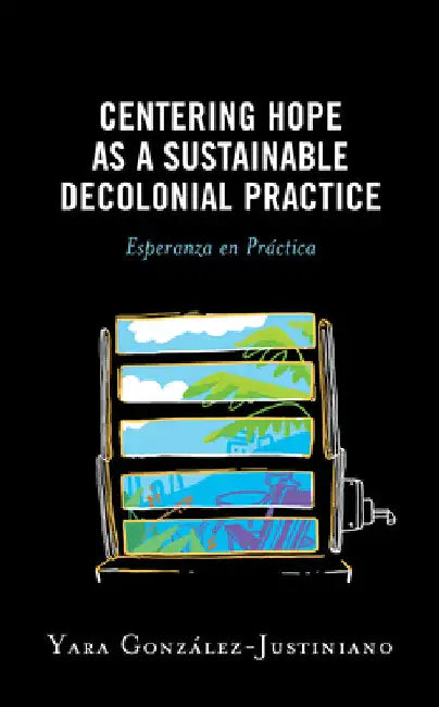 Centering Hope as a Sustainable Decolonial Practice: Esperanza en Práctica by Yara González-Justiniano