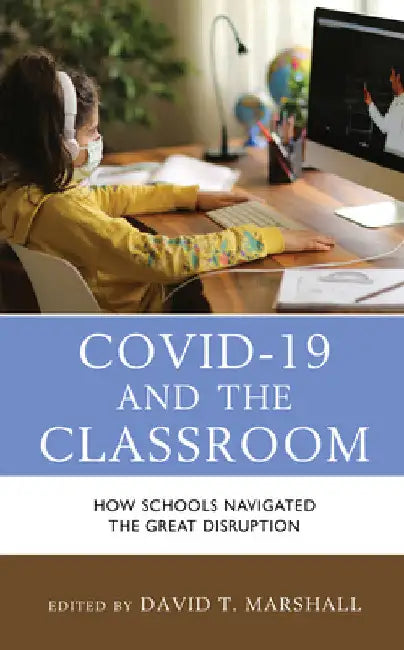 COVID-19 and the Classroom: How Schools Navigated the Great Disruption by David T. Marshall