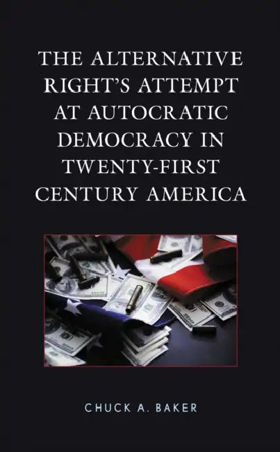 Alternative Right's Attempt at Autocratic Democracy in Twenty-First Century America by Chuck A. Baker