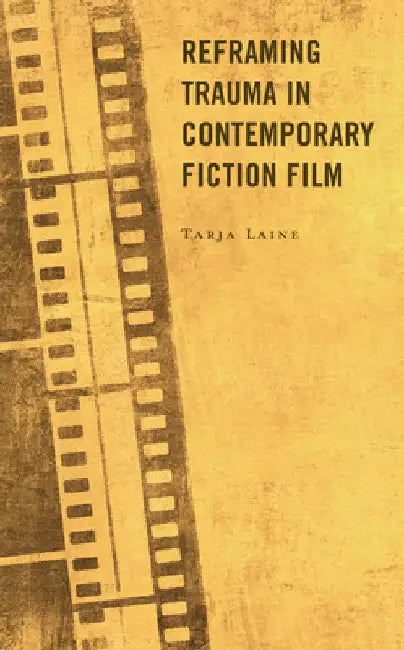 Reframing Trauma in Contemporary Fiction Film by Tarja Laine
