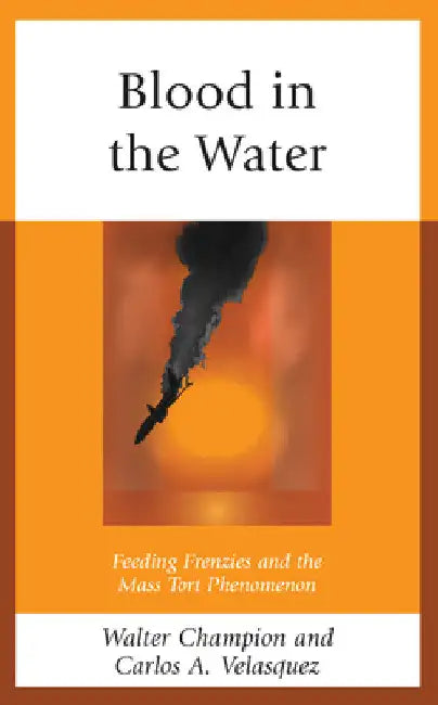 Blood in the Water: Feeding Frenzies and the Mass Tort Phenomenon by Walter Champion
