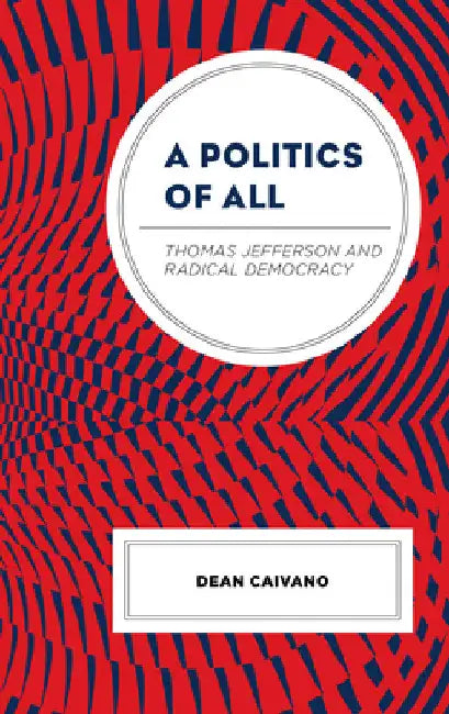 Politics of All: Thomas Jefferson and Radical Democracy by Dean Caivano