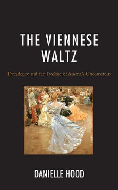 Viennese Waltz: Decadence and the Decline of Austria's Unconscious by Danielle Hood