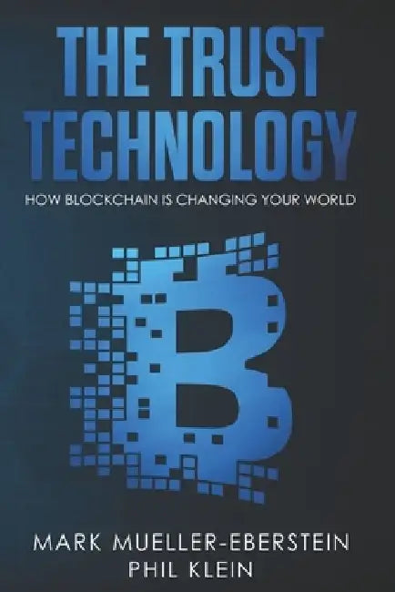 The Trust Technology: How blockchain is changing your world with smart contracts, crypto tokens, security tokens, stable coins, Bitcoin, Eth by Phil Klein