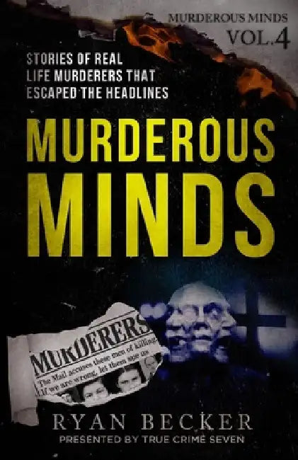 Murderous Minds Volume 4: Stories of Real Life Murderers That Escaped the Headlines by Ryan Becker