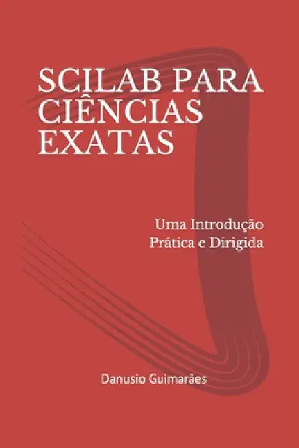 Scilab Para Ciências Exatas: Uma Introdução Prática e Dirigida by Guimarães, Danusio