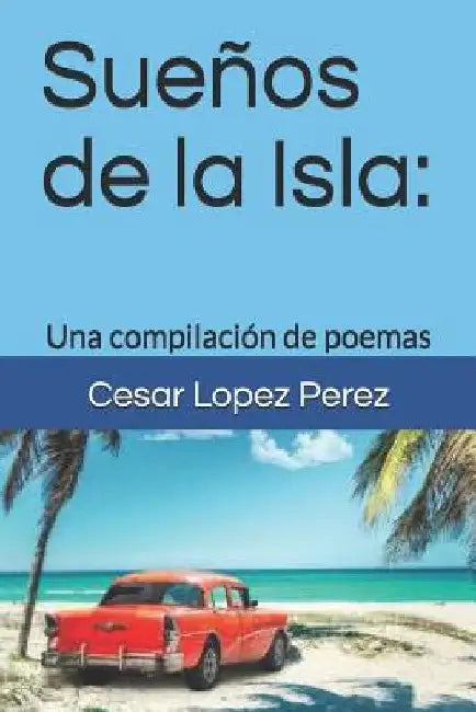 Sueños de la Isla: Una Compilación de Poemas by Lopez Perez, Cesar Jorge