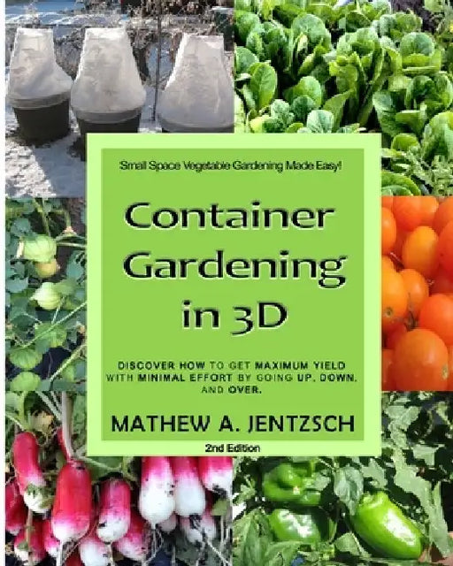 Container Gardening in 3D: Discover how to get maximum yield with minimum effort by going up, down and over! by Mathew a. Jentzsch