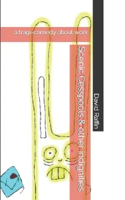 Scenic Cesspools & other indignities: a tragi-comedy about work by David Raffin