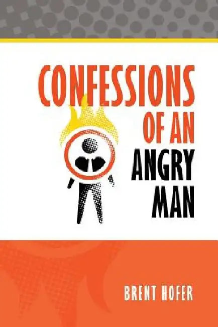 Confessions of an Angry Man by Brent C. Hofer