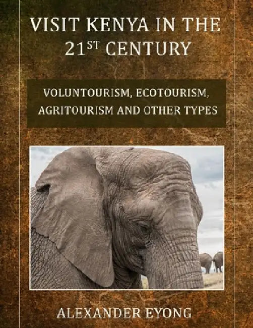 Visit Kenya in the 21st Century: Ecotourism, Agritourism and Other types. by Alexander Eyong