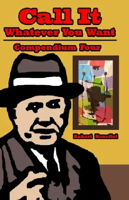 Call It Whatever You Want: Compendium 4 by Robert Benefiel