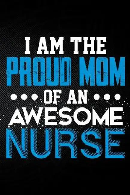 I Am the Proud Mom of an Awesome Nurse by Erik Watts