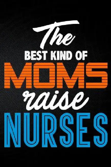 The Best Kind of Moms Raise Nurses by Erik Watts