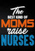 The Best Kind of Moms Raise Nurses by Erik Watts