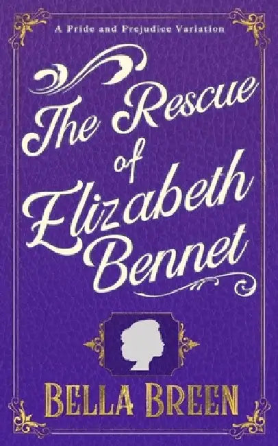 The Rescue of Elizabeth Bennet: A Pride and Prejudice Variation by Bella Breen