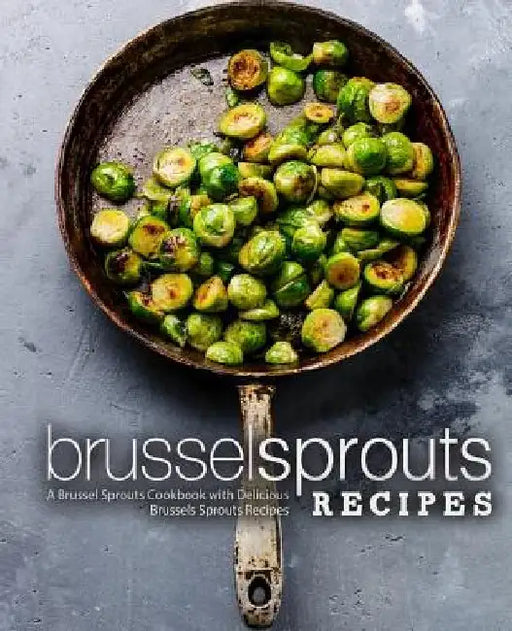 Brussel Sprouts Recipes: A Brussel Sprouts Cookbook with Delicious Brussels Sprouts Recipes (2nd Edition) by Booksumo Press