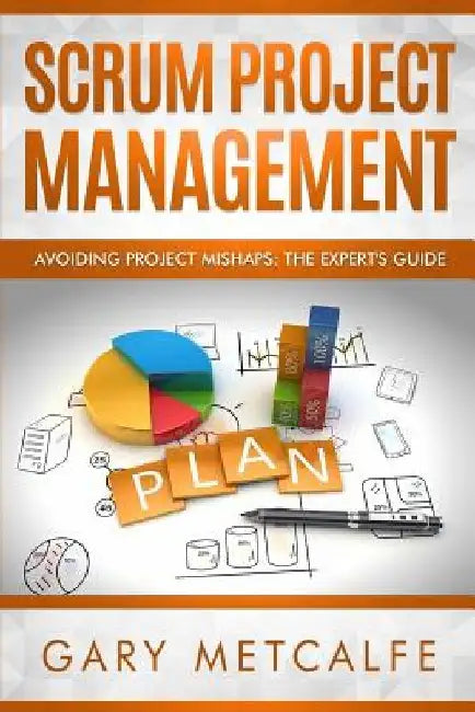 Scrum Project Management: Avoiding Project Mishaps: The Expert's Guide by Gary Metcalfe