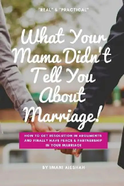 What Your Mama Didn't Tell You About Marriage: How to Get Resolution in Arguments and Finally Have Peace and Partnership in Your Marriage by Imani Aieshah