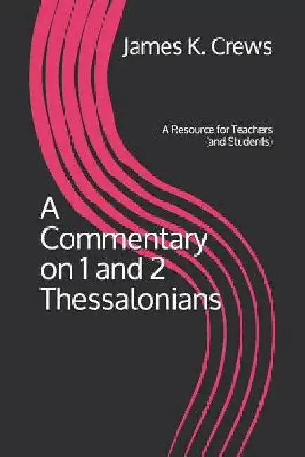 A Commentary on 1 and 2 Thessalonians: A Resource for Teachers (and Students) by James K. Crews