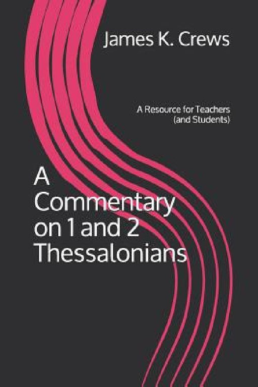 A Commentary on 1 and 2 Thessalonians: A Resource for Teachers (and Students) by James K. Crews