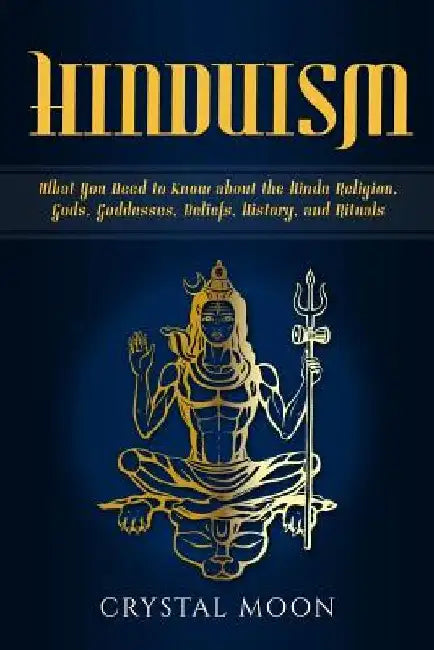Hinduism: What You Need to Know about the Hindu Religion, Gods, Goddesses, Beliefs, History, and Rituals by Crystal Moon