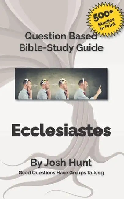Question-based Bible Study Guide -- Ecclesiastes: Good Questions Have Groups Talking by Josh Hunt