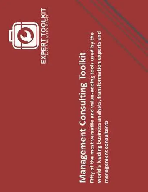 The Management Consulting Toolkit: Fifty of the most versatile and value-adding tools used by the world's leading business analysts, transformation ex by Expert Toolkit