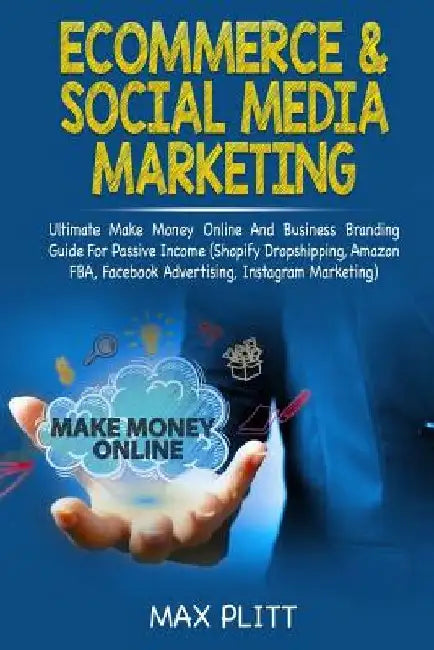 Ecommerce & Social Media Marketing: Ultimate Make Money Online and Business Networking Passive Income Guide (Shopify Dropshipping, Amazon Fba, Faceboo by Max Plitt